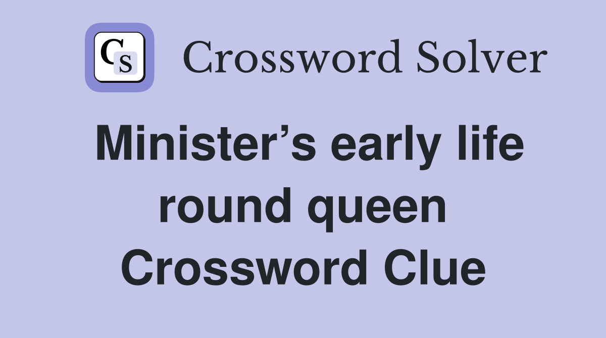 Minister’s early life round queen Crossword Clue