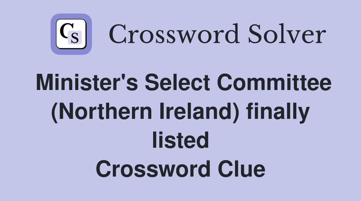 Minister's Select Committee (Northern Ireland) finally listed Crossword Clue