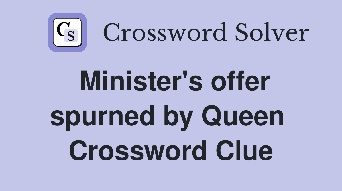 Minister's offer spurned by Queen  Crossword Clue