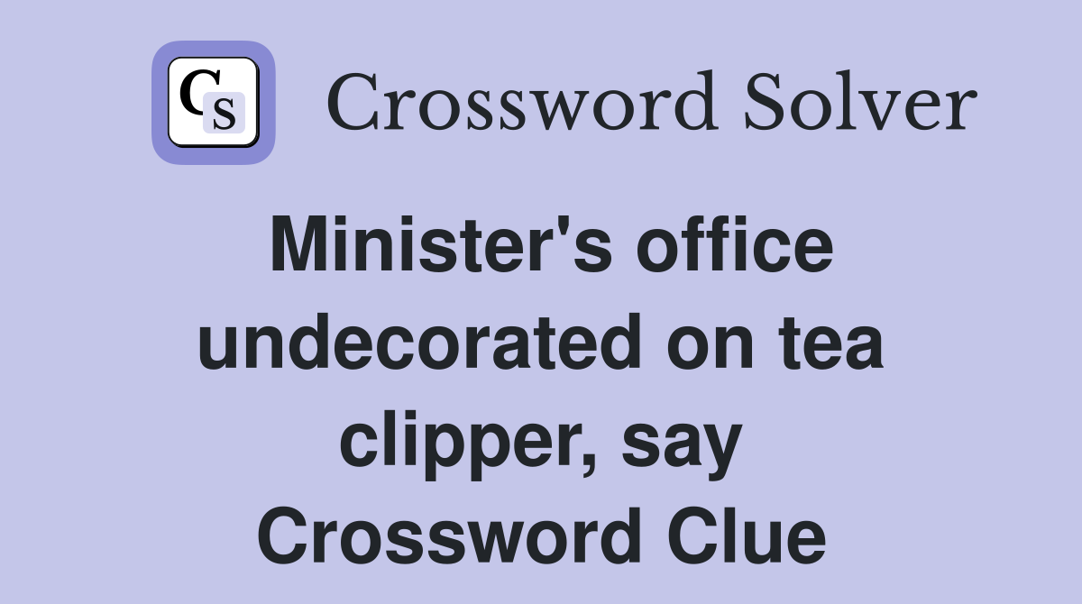 Minister's office undecorated on tea clipper, say Crossword Clue