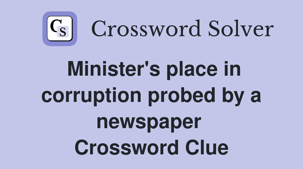 Minister's place in corruption probed by a newspaper  Crossword Clue