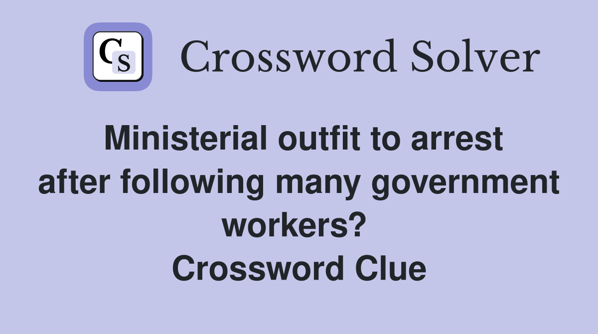 Ministerial outfit to arrest after following many government workers?  Crossword Clue