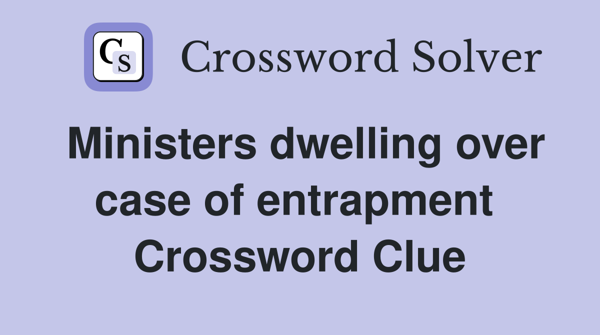 Ministers dwelling over case of entrapment  Crossword Clue