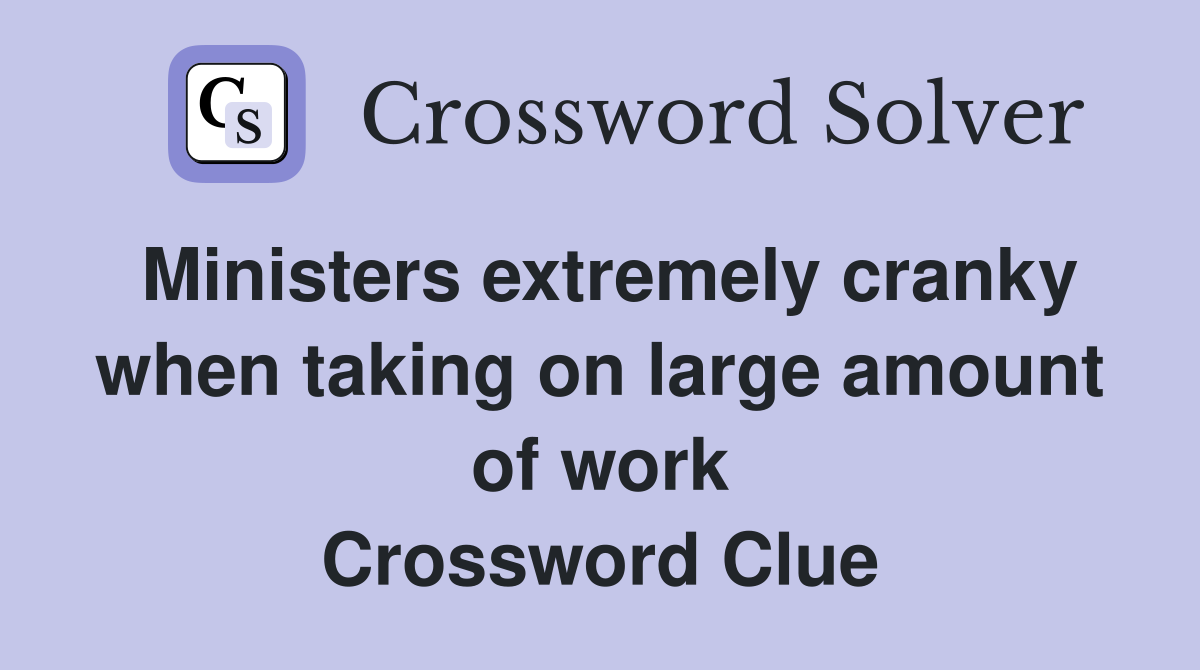 Ministers extremely cranky when taking on large amount of work Crossword Clue