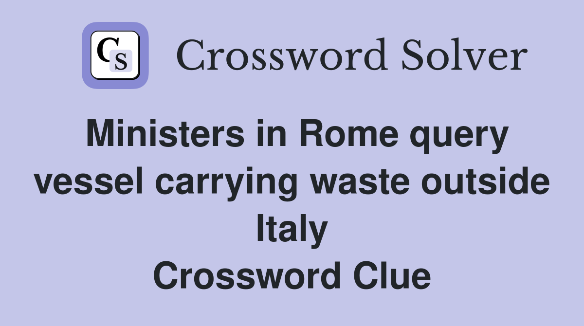 Ministers in Rome query vessel carrying waste outside Italy Crossword Clue