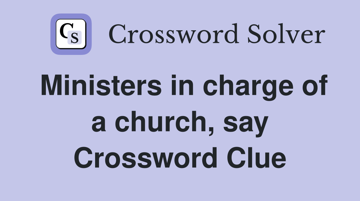 Ministers in charge of a church, say Crossword Clue
