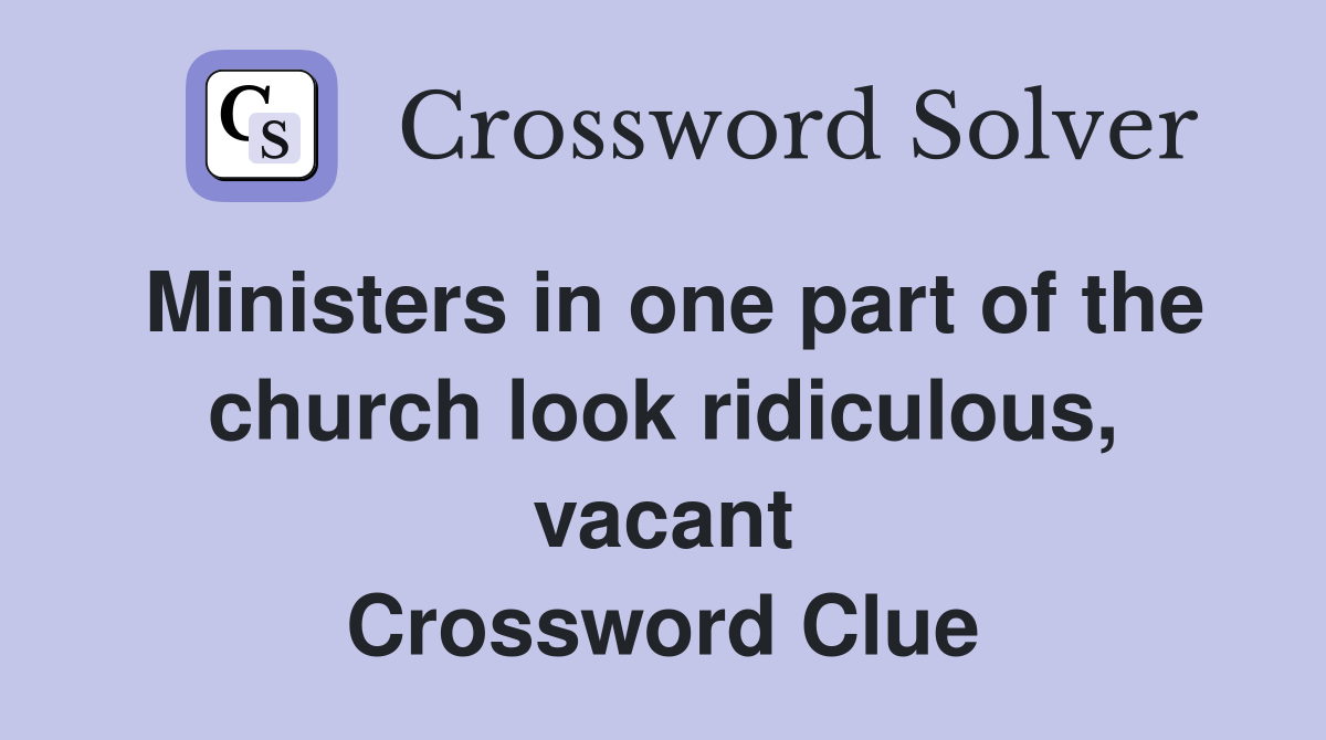 Ministers in one part of the church look ridiculous, vacant Crossword Clue