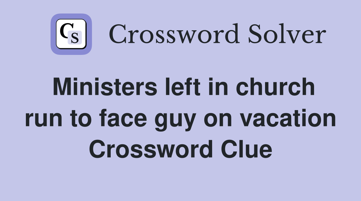 Ministers left in church run to face guy on vacation Crossword Clue