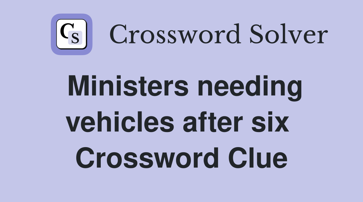 Ministers needing vehicles after six  Crossword Clue