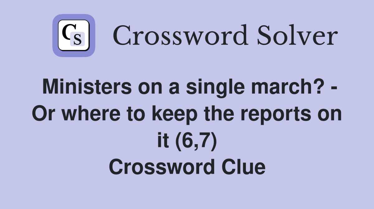 Ministers on a single march? - Or where to keep the reports on it (6,7) Crossword Clue