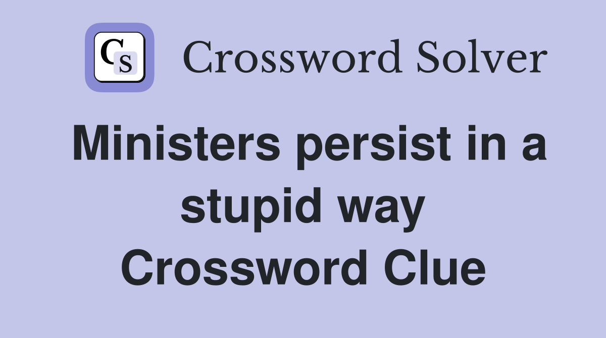 Ministers persist in a stupid way Crossword Clue