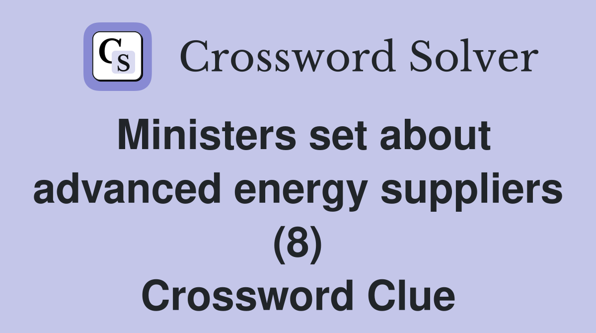 Ministers set about advanced energy suppliers (8) Crossword Clue
