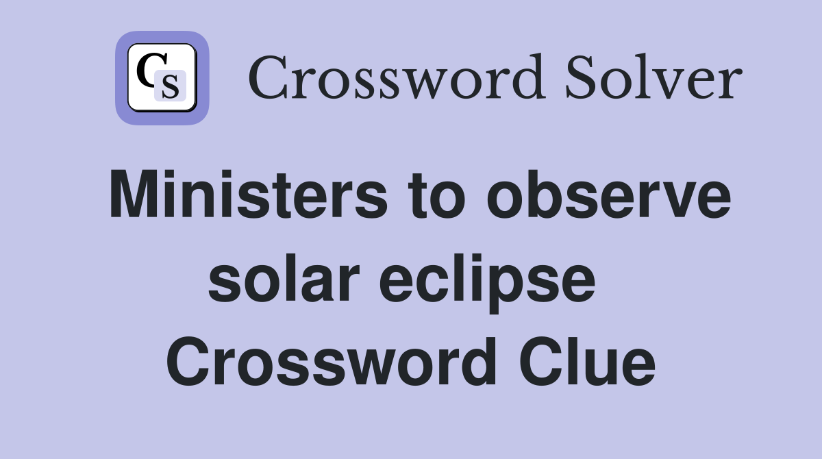 Ministers to observe solar eclipse  Crossword Clue