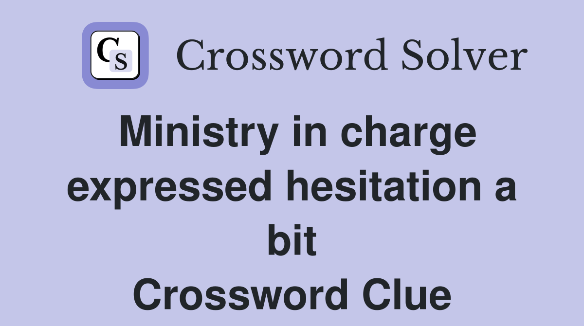 Ministry in charge expressed hesitation a bit Crossword Clue