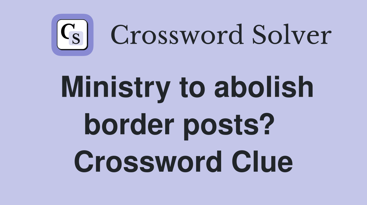 Ministry to abolish border posts?  Crossword Clue