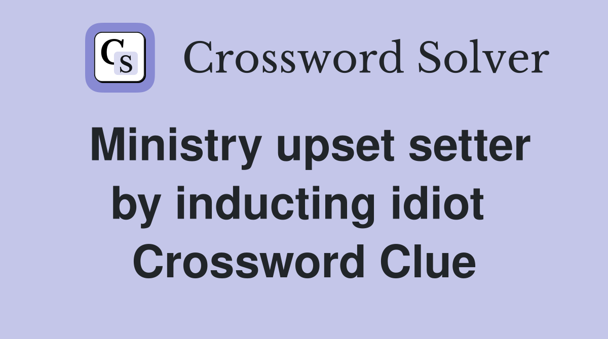 Ministry upset setter by inducting idiot  Crossword Clue