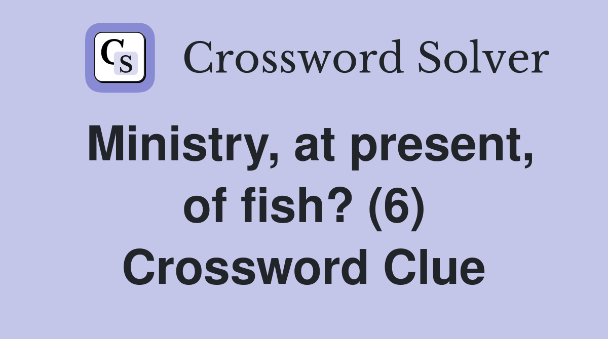 Ministry, at present, of fish? (6) Crossword Clue