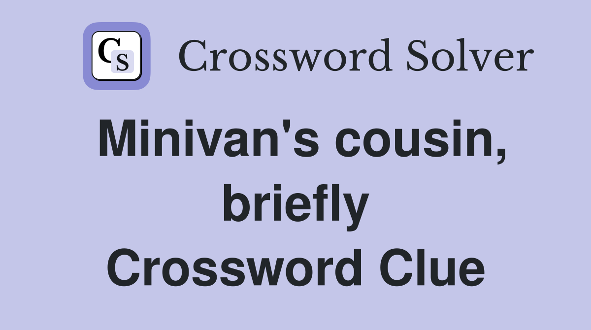 Minivan's cousin, briefly Crossword Clue