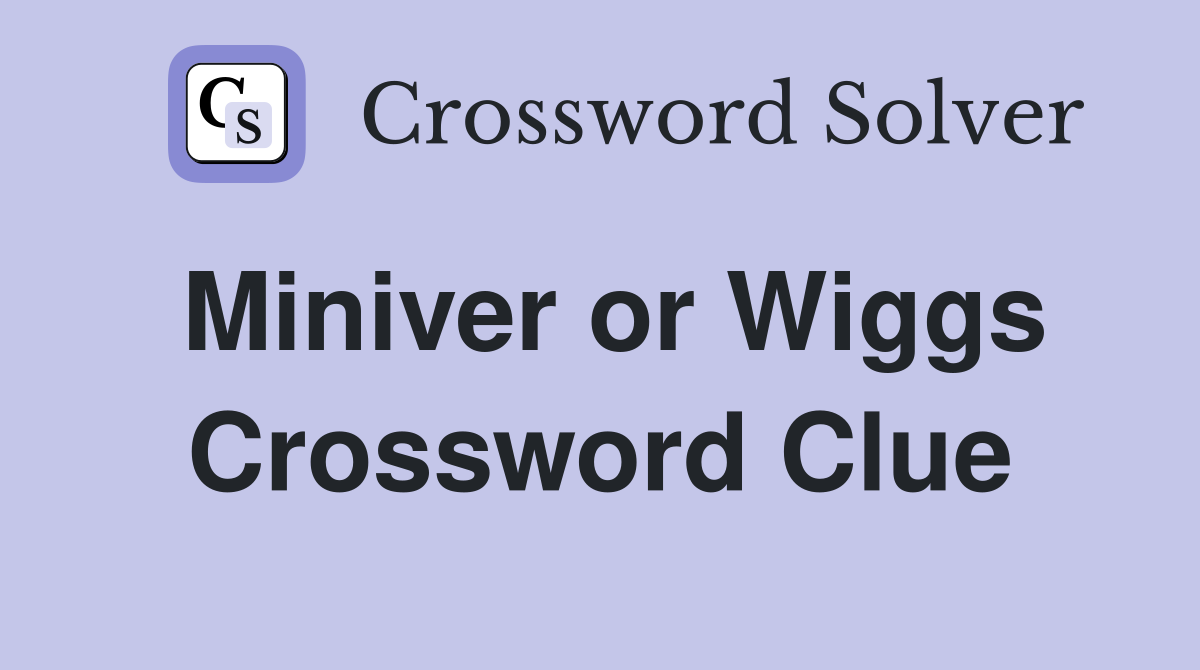 Miniver or Wiggs Crossword Clue
