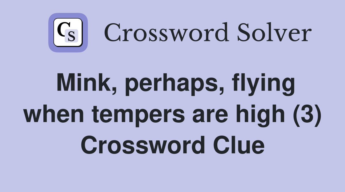 Mink, perhaps, flying when tempers are high (3) Crossword Clue