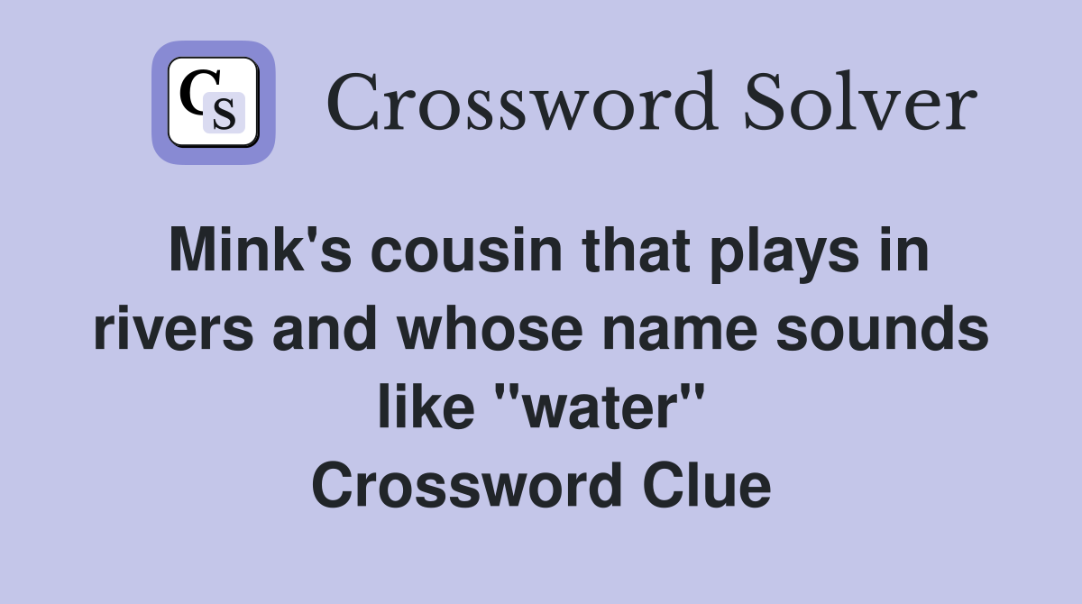Mink's cousin that plays in rivers and whose name sounds like "water" Crossword Clue