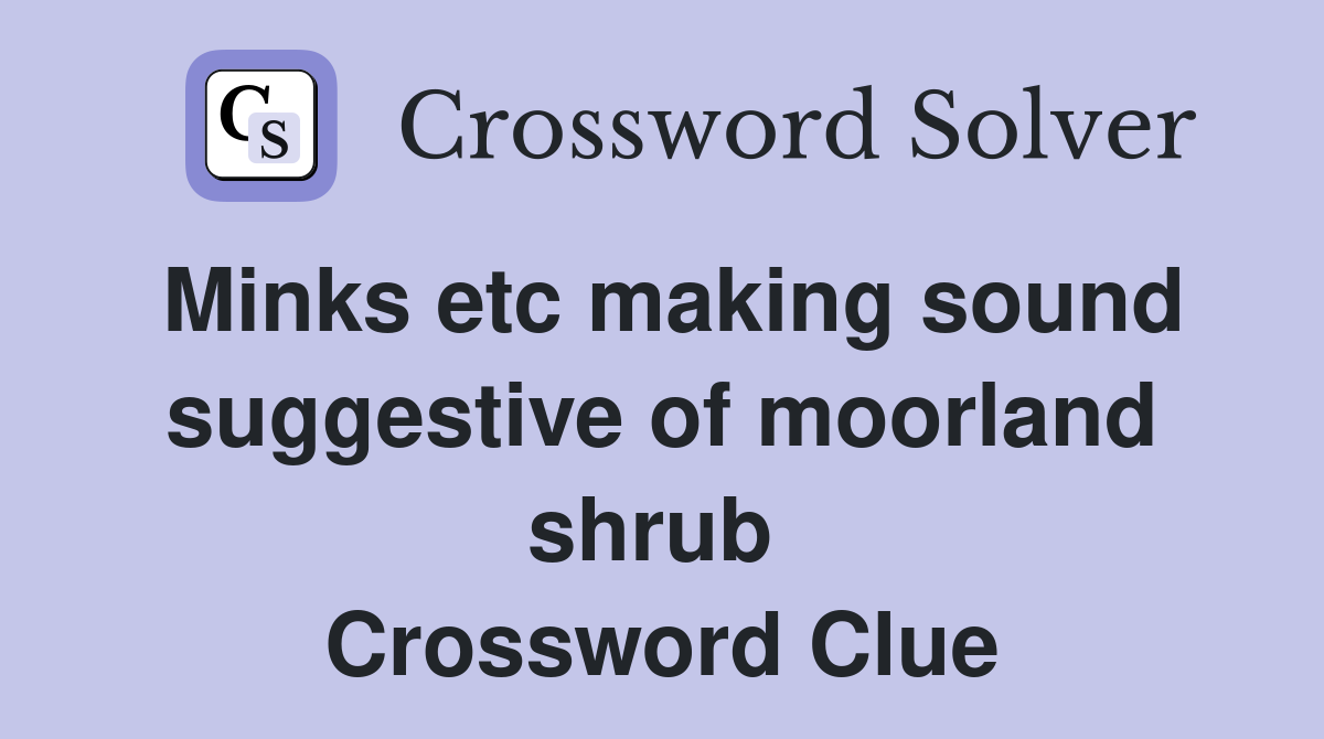 Minks etc making sound suggestive of moorland shrub  Crossword Clue