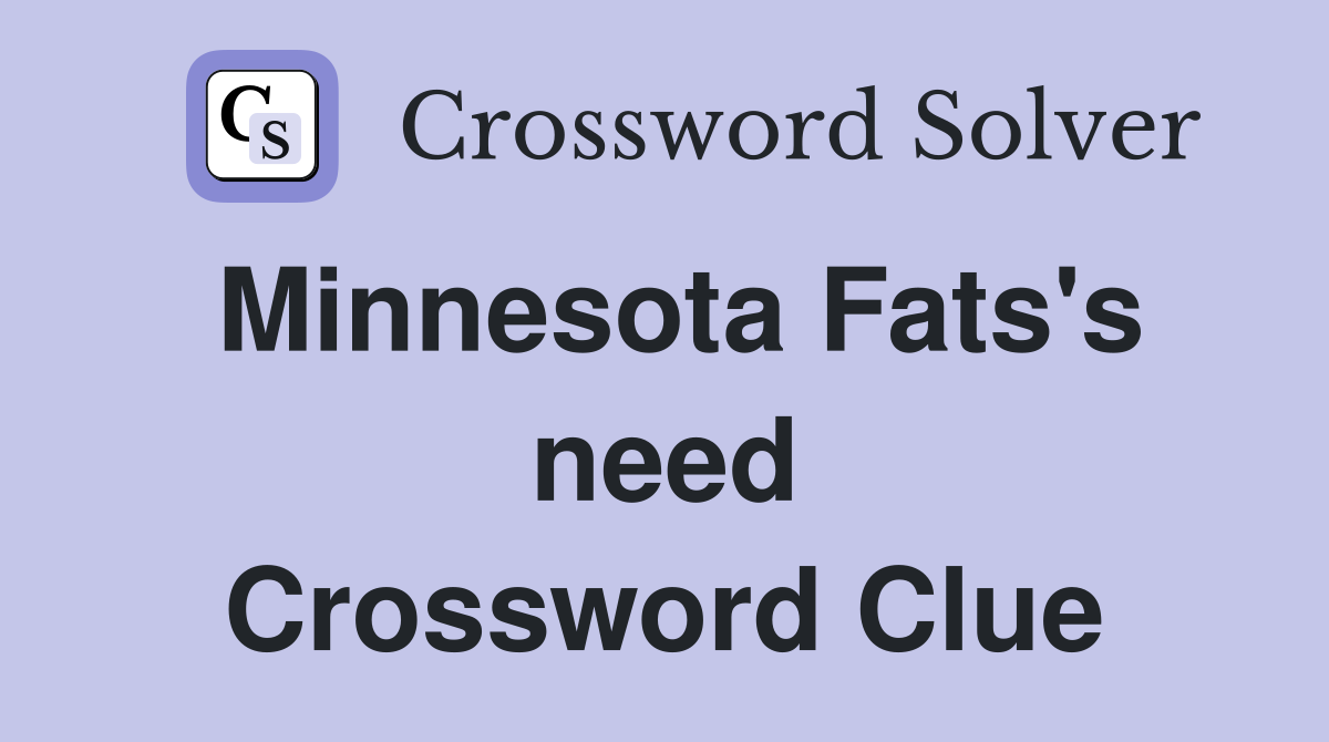 Minnesota Fats's need Crossword Clue