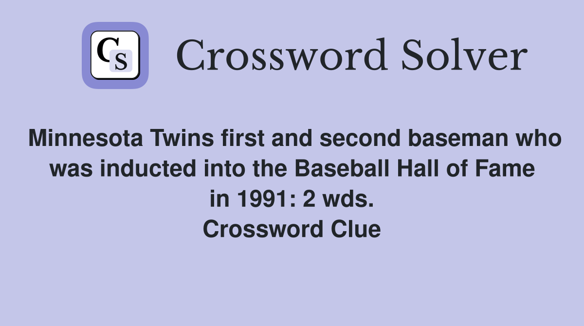 Minnesota Twins first and second baseman who was inducted into the Baseball Hall of Fame in 1991: 2 wds. Crossword Clue