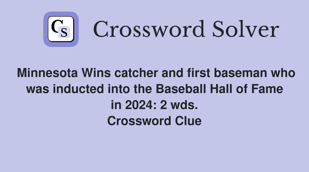 Minnesota Wins catcher and first baseman who was inducted into the Baseball Hall of Fame in 2024: 2 wds. Crossword Clue