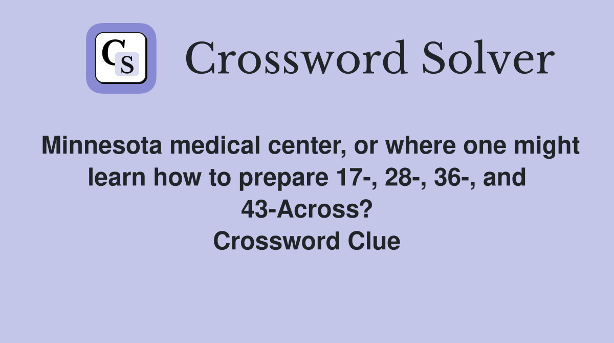 Minnesota medical center, or where one might learn how to prepare 17-, 28-, 36-, and 43-Across? Crossword Clue