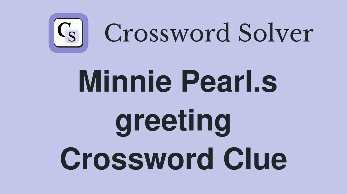 Minnie Pearl.s greeting Crossword Clue