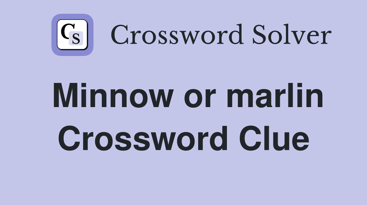 Minnow or marlin Crossword Clue
