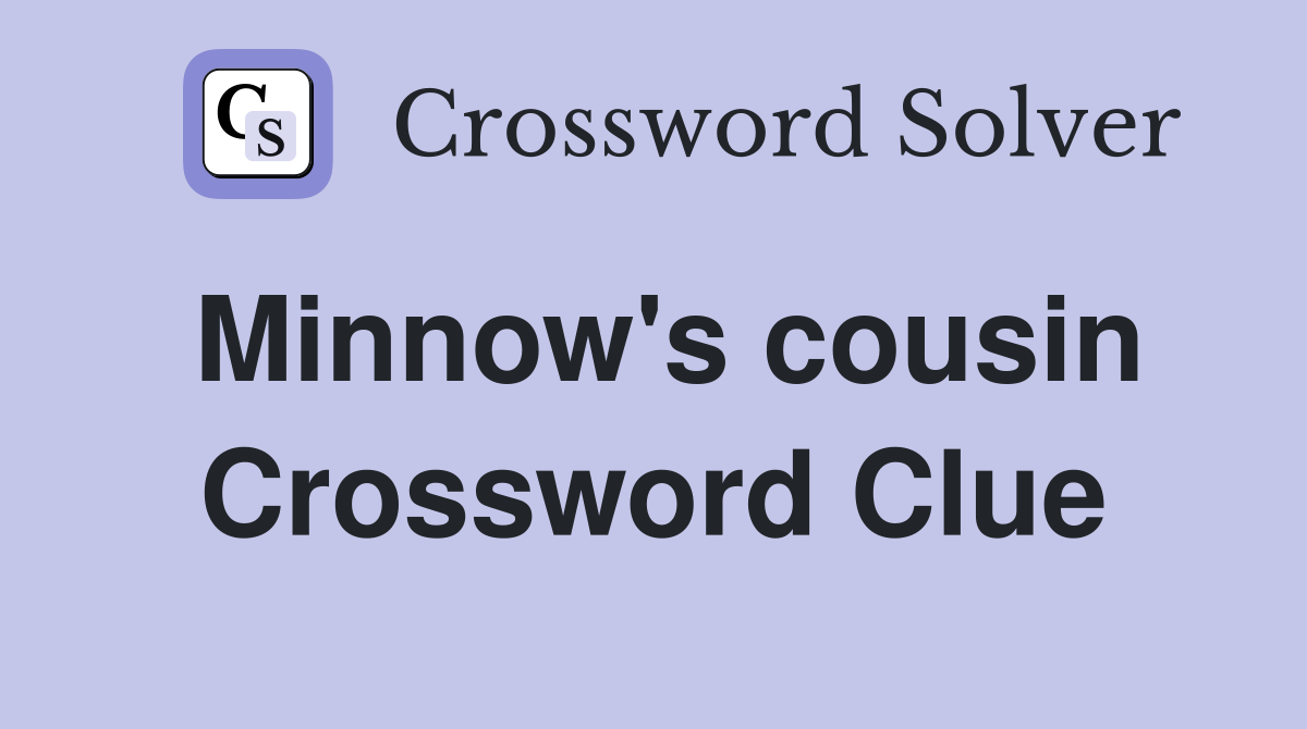 Minnow's cousin Crossword Clue