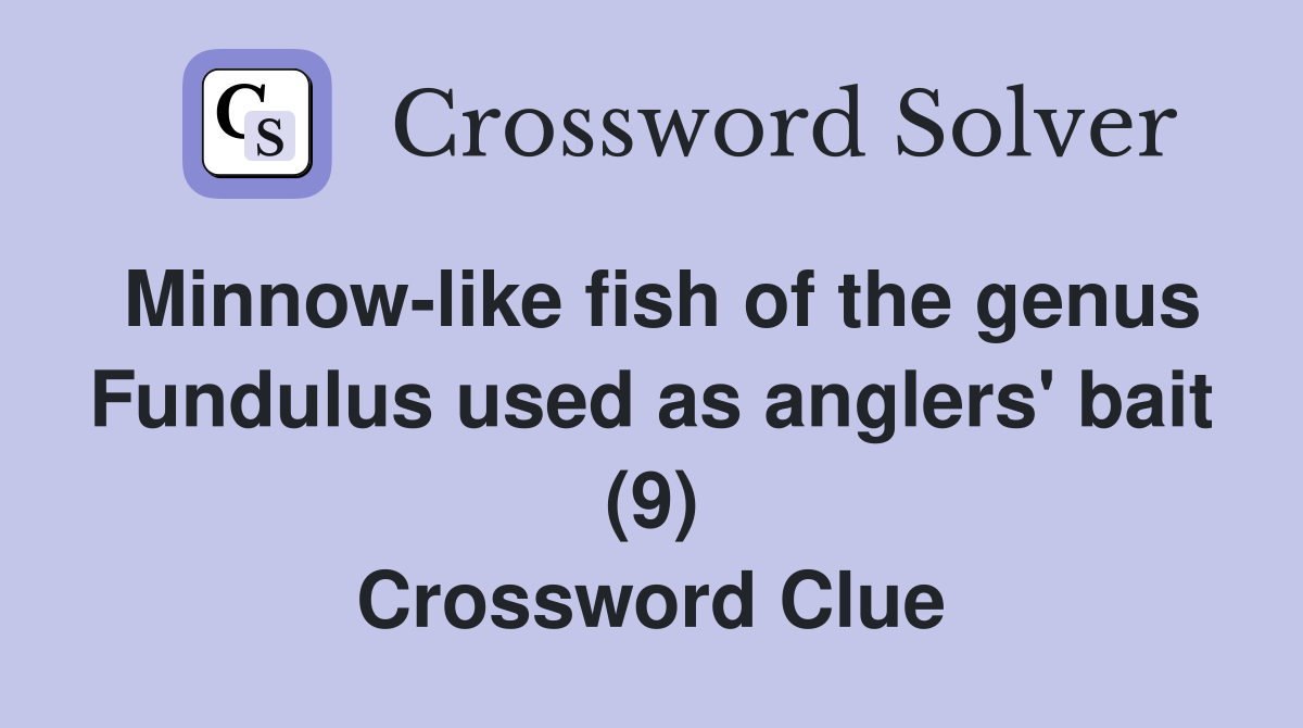 Minnow-like fish of the genus Fundulus used as anglers' bait (9) Crossword Clue