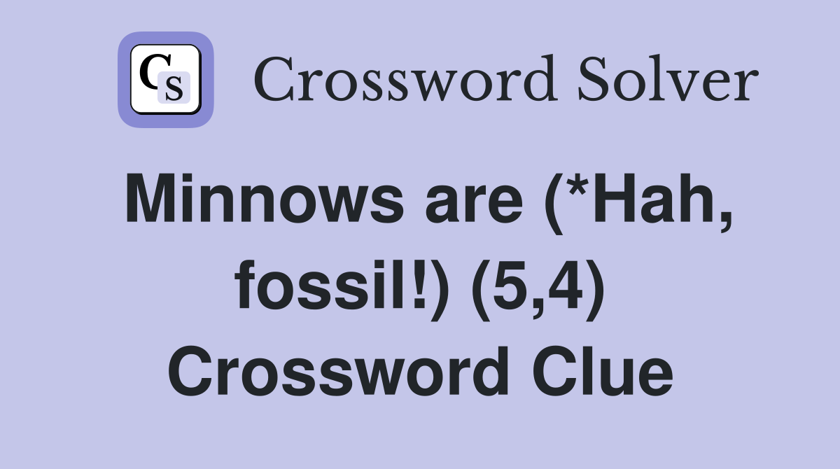 Minnows are (*Hah, fossil!) (5,4) Crossword Clue