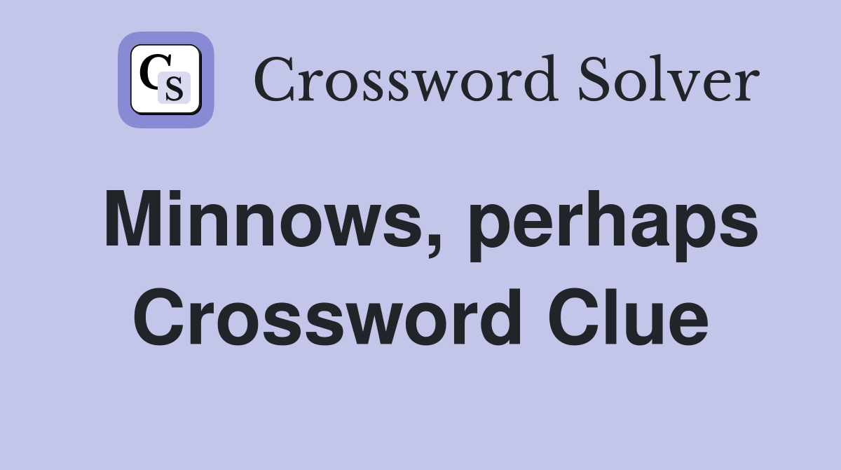 Minnows, perhaps Crossword Clue