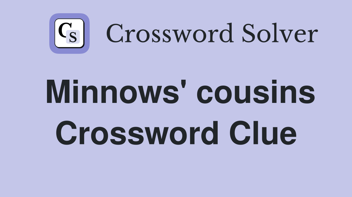 Minnows' cousins Crossword Clue