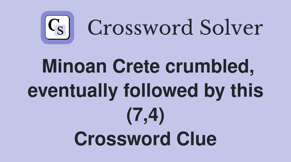 Minoan Crete crumbled, eventually followed by this (7,4) Crossword Clue