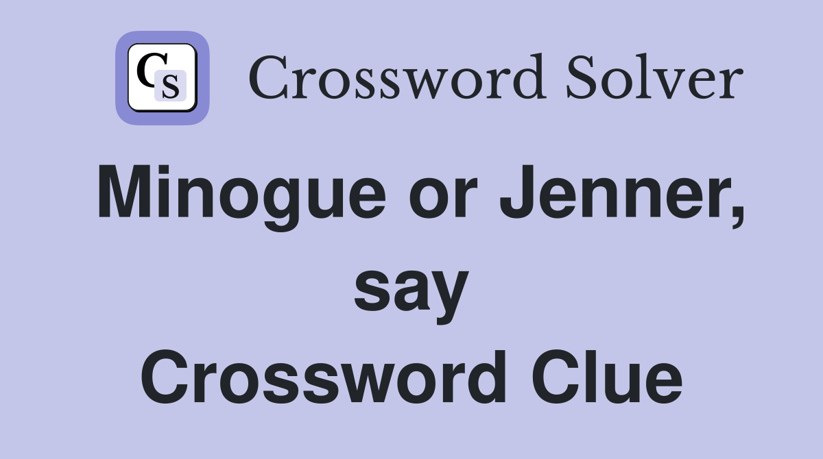 Minogue or Jenner, say Crossword Clue
