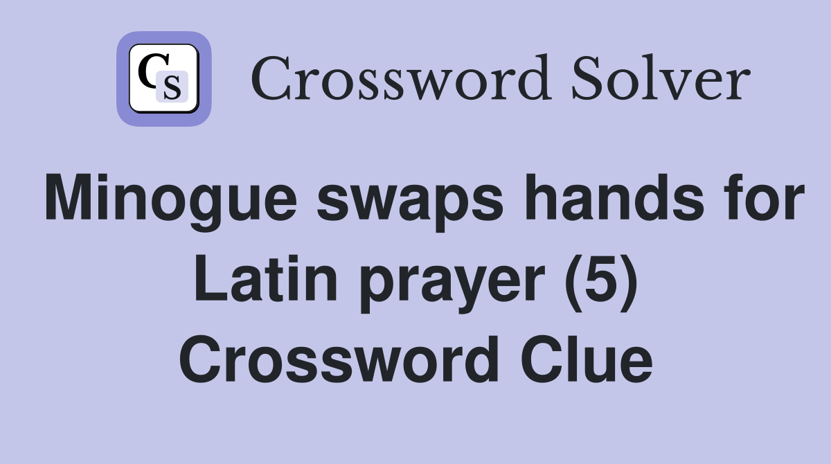 Minogue swaps hands for Latin prayer (5) Crossword Clue