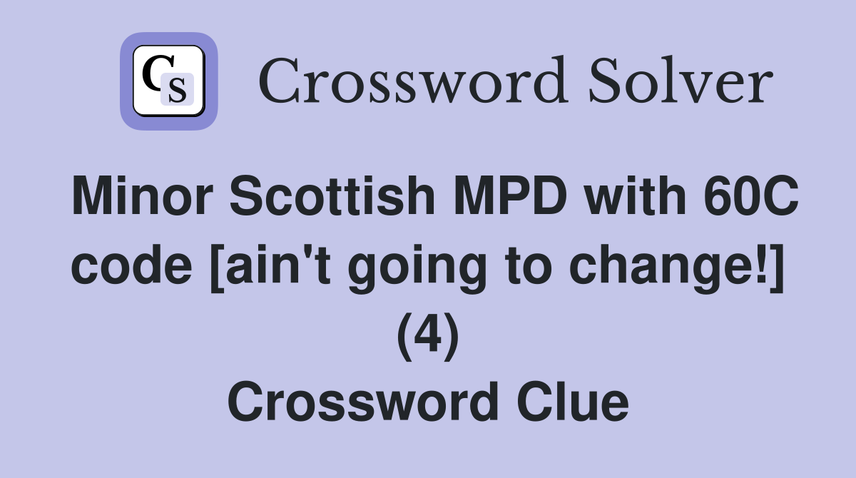 Minor Scottish MPD with 60C code [ain't going to change!] (4) Crossword Clue