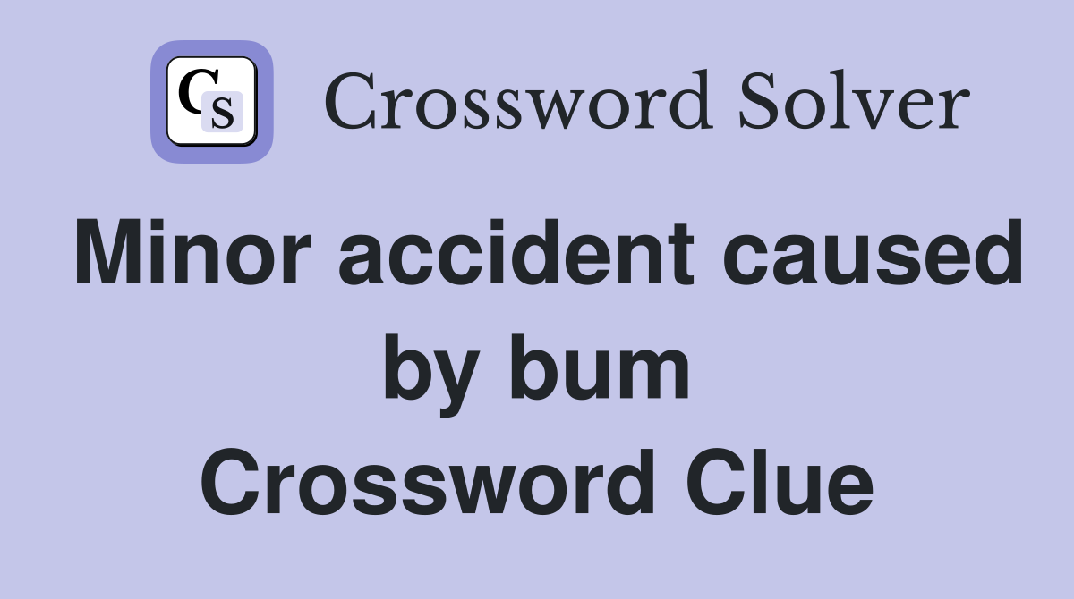 Minor accident caused by bum Crossword Clue