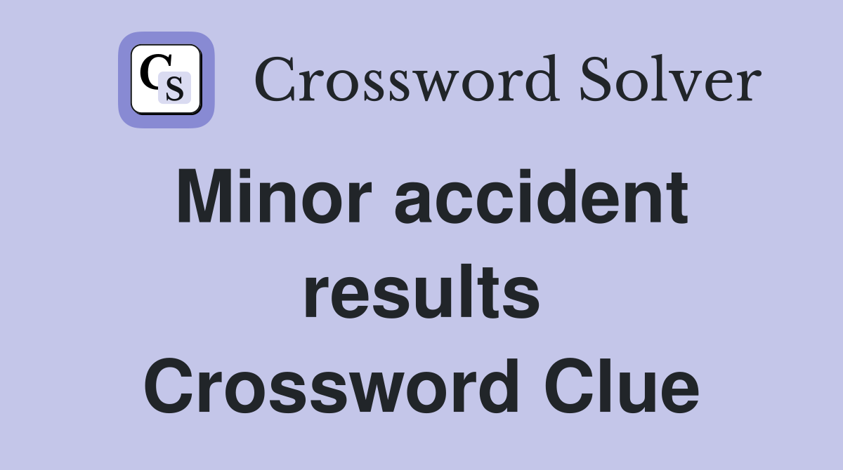 Minor accident results Crossword Clue