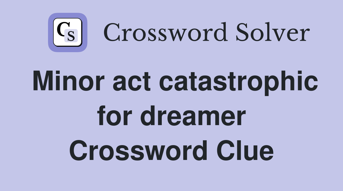 Minor act catastrophic for dreamer Crossword Clue