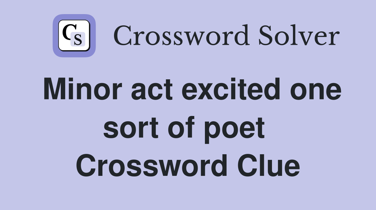 Minor act excited one sort of poet  Crossword Clue