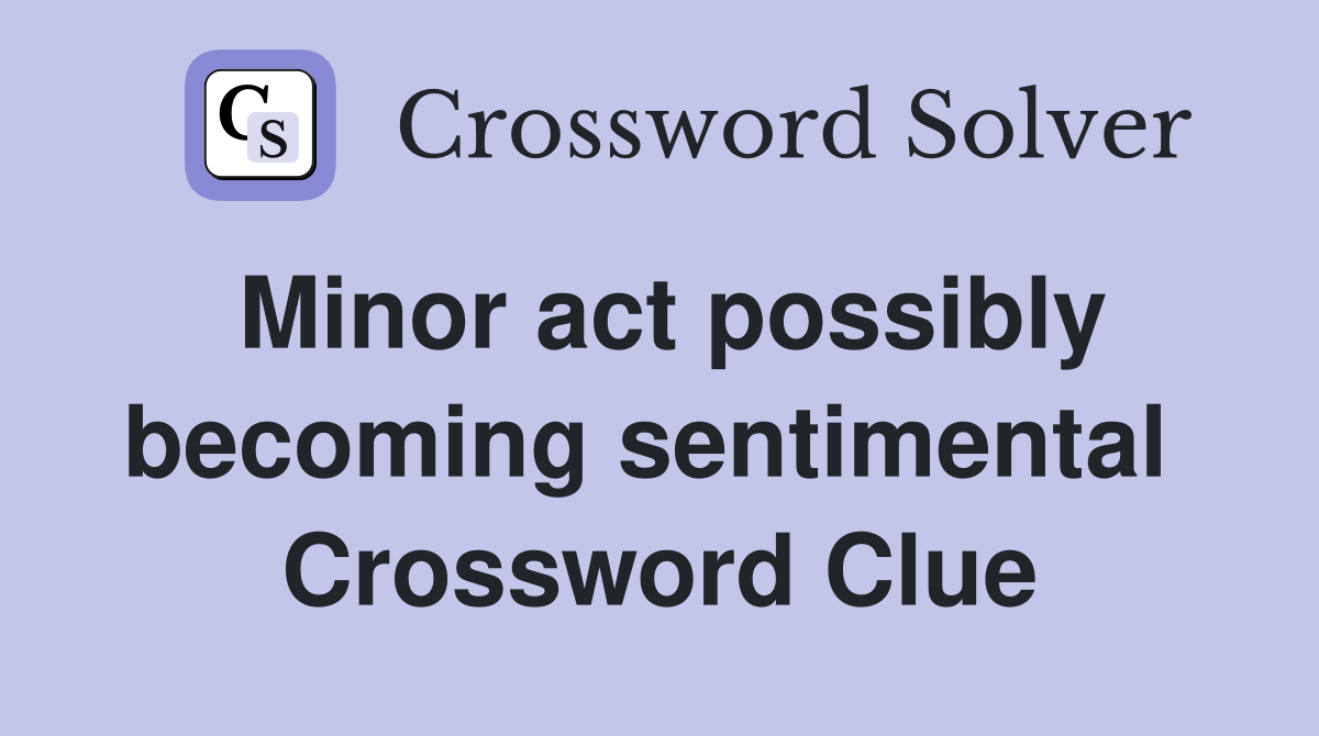 Minor act possibly becoming sentimental  Crossword Clue