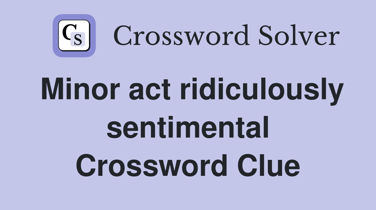 Minor act ridiculously sentimental Crossword Clue