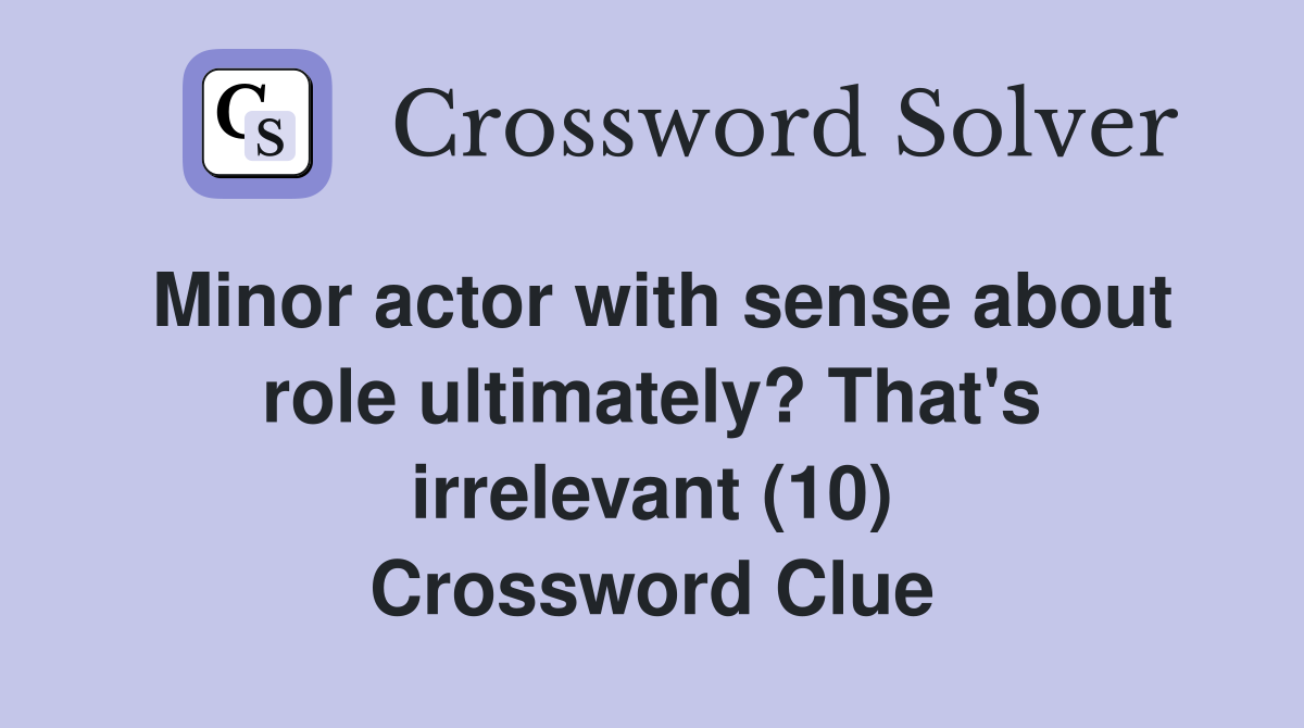Minor actor with sense about role ultimately? That's irrelevant (10) Crossword Clue