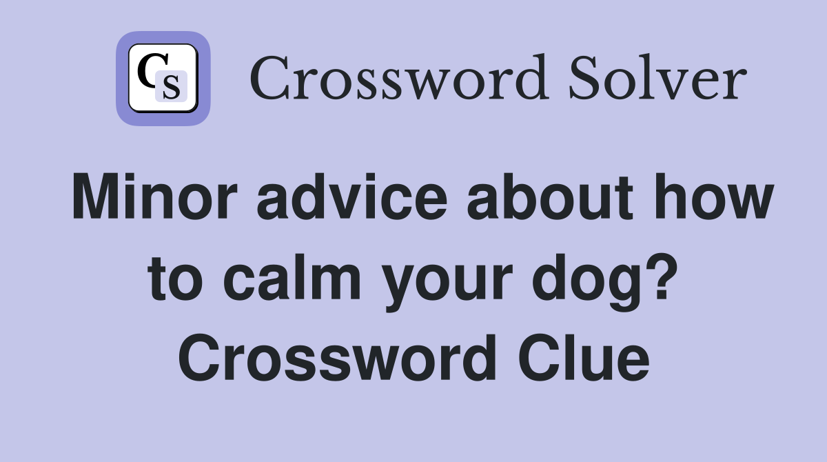 Minor advice about how to calm your dog? Crossword Clue