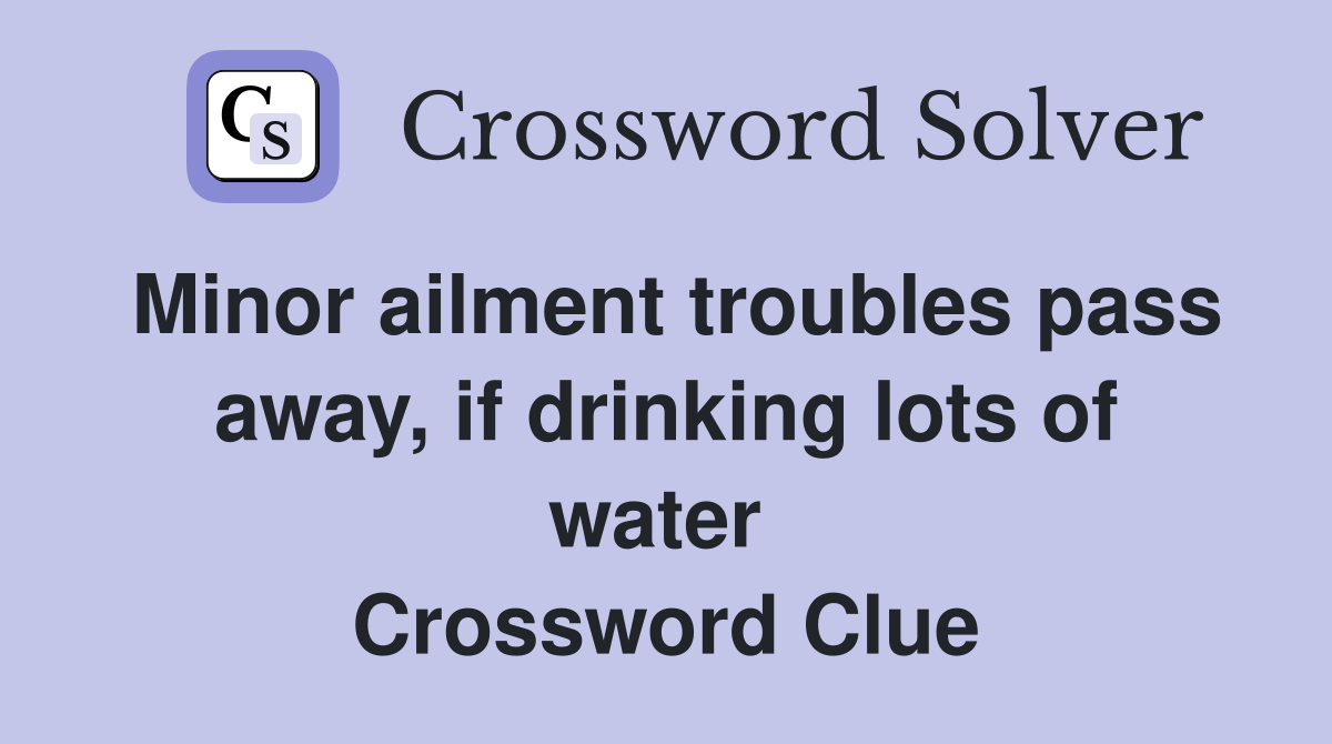 Minor ailment troubles pass away, if drinking lots of water  Crossword Clue